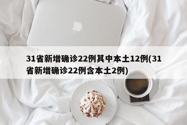 31省新增确诊22例其中本土12例(31省新增确诊22例含本土2例)-第1张图片-某年资讯