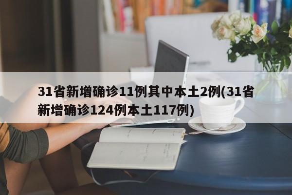 31省新增确诊11例其中本土2例(31省新增确诊124例本土117例)-第1张图片-某年资讯