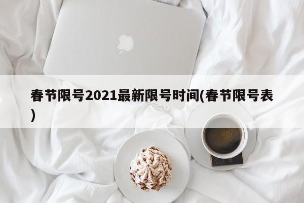 春节限号2021最新限号时间(春节限号表)-第1张图片-某年资讯