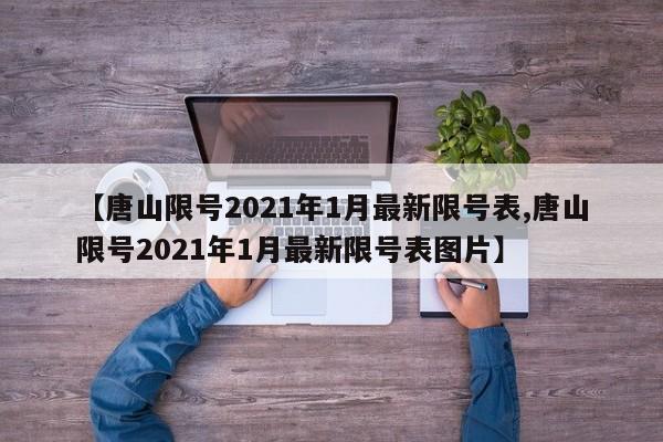 【唐山限号2021年1月最新限号表,唐山限号2021年1月最新限号表图片】-第1张图片-某年资讯