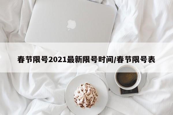 春节限号2021最新限号时间/春节限号表-第1张图片-某年资讯