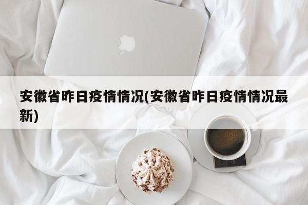 安徽省昨日疫情情况(安徽省昨日疫情情况最新)-第1张图片-某年资讯