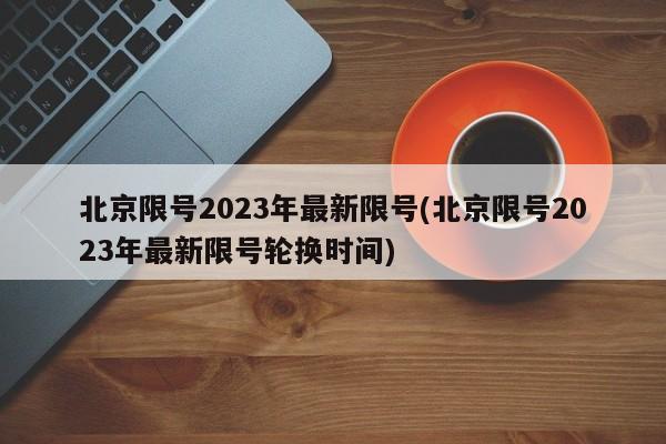 北京限号2023年最新限号(北京限号2023年最新限号轮换时间)-第1张图片-某年资讯