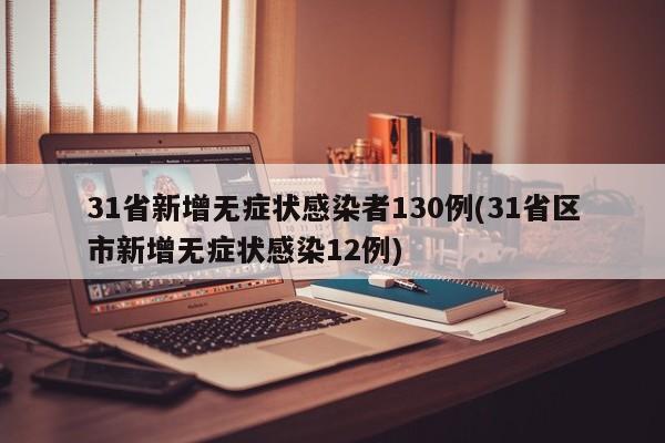 31省新增无症状感染者130例(31省区市新增无症状感染12例)-第1张图片-某年资讯