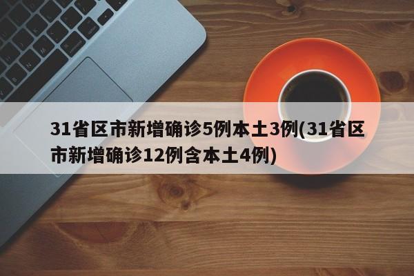 31省区市新增确诊5例本土3例(31省区市新增确诊12例含本土4例)-第1张图片-某年资讯