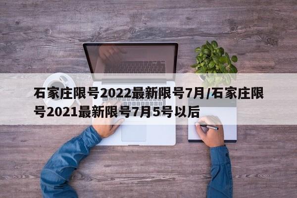 石家庄限号2022最新限号7月/石家庄限号2021最新限号7月5号以后-第1张图片-某年资讯