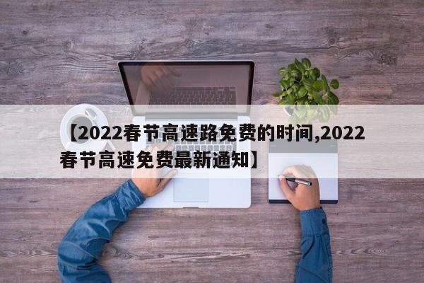 【2022春节高速路免费的时间,2022春节高速免费最新通知】-第1张图片-某年资讯