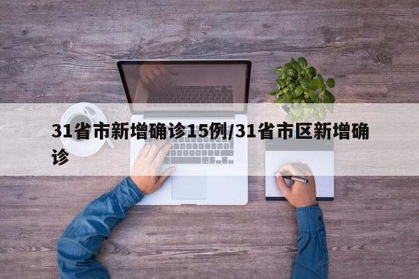 31省市新增确诊15例/31省市区新增确诊-第1张图片-某年资讯