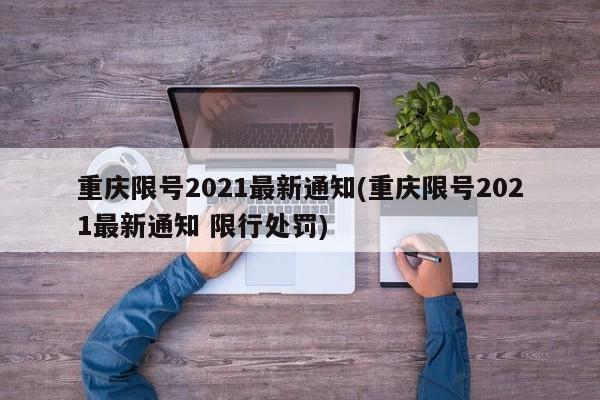 重庆限号2021最新通知(重庆限号2021最新通知 限行处罚)-第1张图片-某年资讯