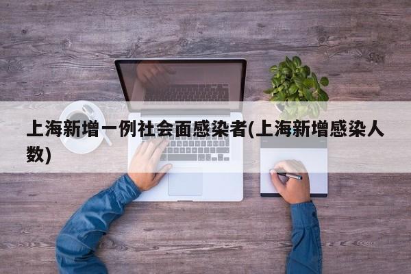 上海新增一例社会面感染者(上海新增感染人数)-第1张图片-某年资讯