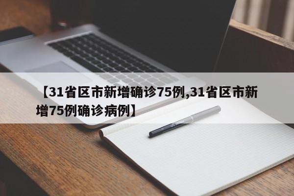 【31省区市新增确诊75例,31省区市新增75例确诊病例】-第1张图片-某年资讯