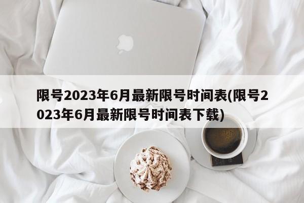 限号2023年6月最新限号时间表(限号2023年6月最新限号时间表下载)-第1张图片-某年资讯