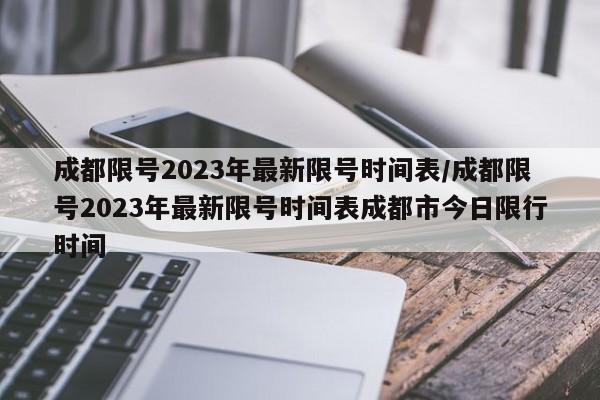 成都限号2023年最新限号时间表/成都限号2023年最新限号时间表成都市今日限行时间-第1张图片-某年资讯