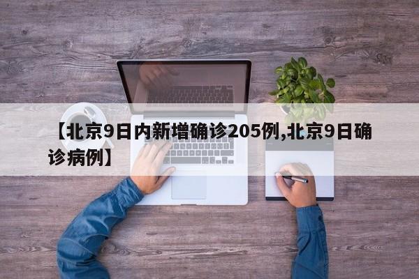 【北京9日内新增确诊205例,北京9日确诊病例】-第1张图片-某年资讯