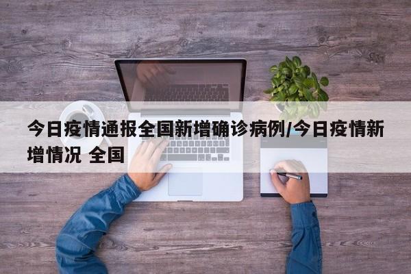 今日疫情通报全国新增确诊病例/今日疫情新增情况 全国-第1张图片-某年资讯