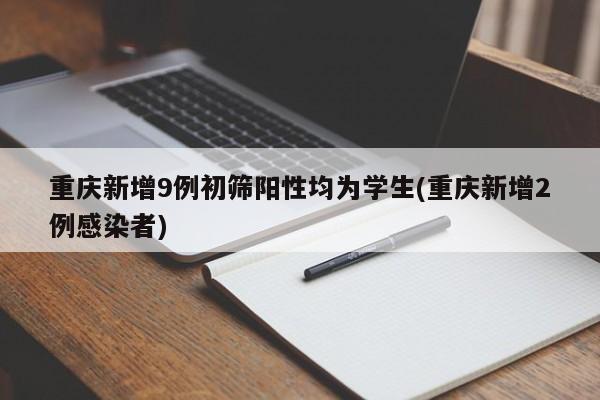 重庆新增9例初筛阳性均为学生(重庆新增2例感染者)-第1张图片-某年资讯