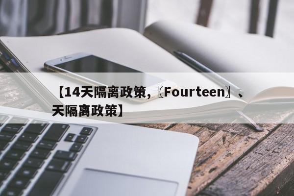 【14天隔离政策,〖Fourteen〗、天隔离政策】-第1张图片-某年资讯