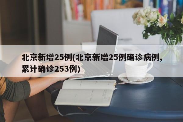 北京新增25例(北京新增25例确诊病例,累计确诊253例)-第1张图片-某年资讯