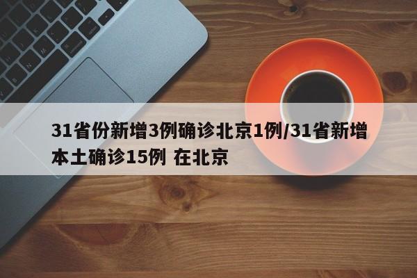 31省份新增3例确诊北京1例/31省新增本土确诊15例 在北京-第1张图片-某年资讯