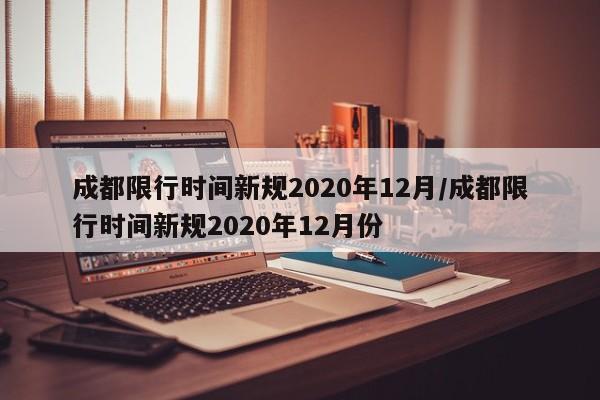 成都限行时间新规2020年12月/成都限行时间新规2020年12月份-第1张图片-某年资讯