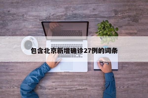 包含北京新增确诊27例的词条-第1张图片-某年资讯