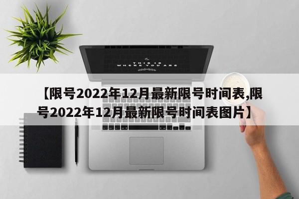 【限号2022年12月最新限号时间表,限号2022年12月最新限号时间表图片】-第1张图片-某年资讯