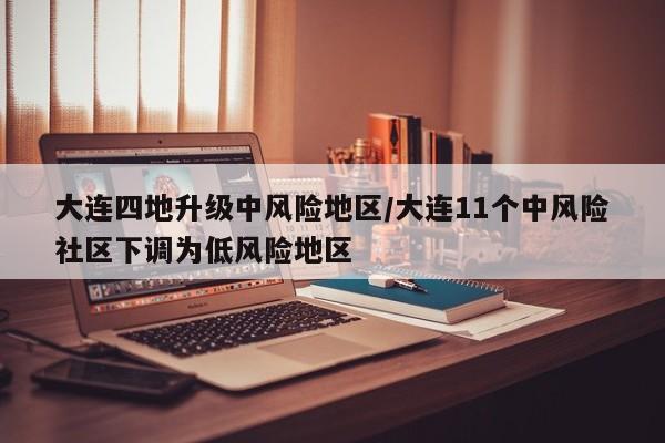 大连四地升级中风险地区/大连11个中风险社区下调为低风险地区-第1张图片-某年资讯