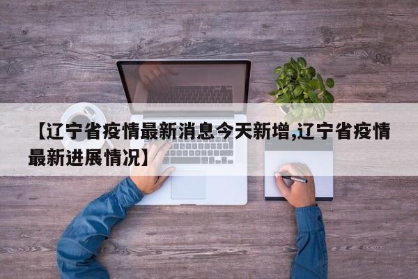 【辽宁省疫情最新消息今天新增,辽宁省疫情最新进展情况】-第1张图片-某年资讯