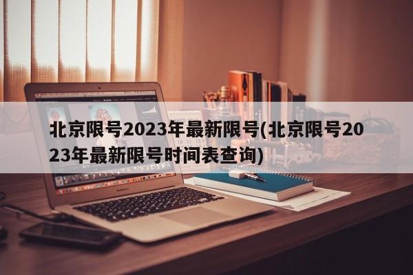 北京限号2023年最新限号(北京限号2023年最新限号时间表查询)-第1张图片-某年资讯