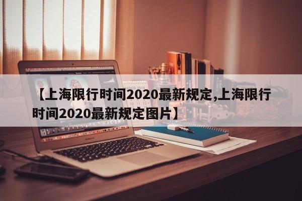 【上海限行时间2020最新规定,上海限行时间2020最新规定图片】-第1张图片-某年资讯