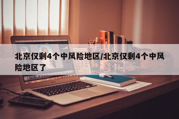 北京仅剩4个中风险地区/北京仅剩4个中风险地区了-第1张图片-某年资讯