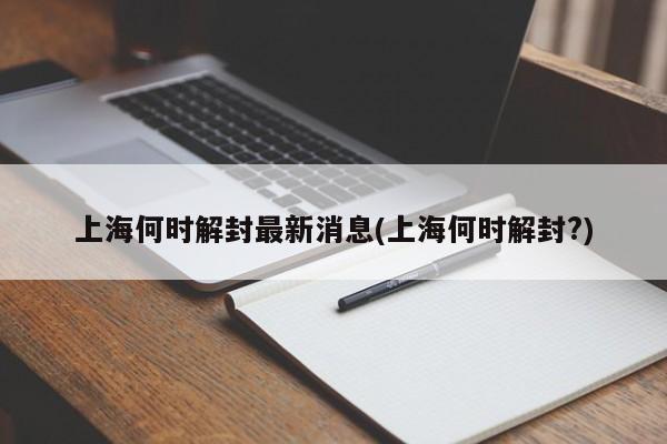 上海何时解封最新消息(上海何时解封?)-第1张图片-某年资讯