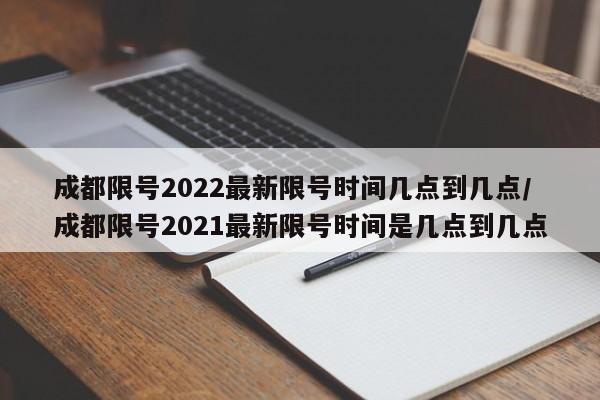 成都限号2022最新限号时间几点到几点/成都限号2021最新限号时间是几点到几点-第1张图片-某年资讯