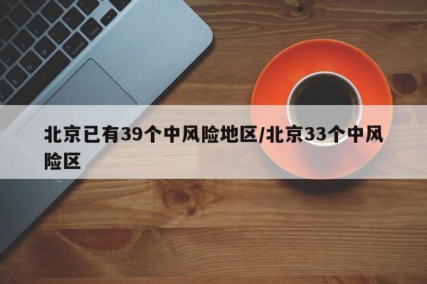 北京已有39个中风险地区/北京33个中风险区-第1张图片-某年资讯