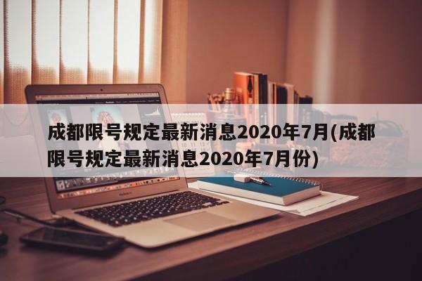 成都限号规定最新消息2020年7月(成都限号规定最新消息2020年7月份)-第1张图片-某年资讯