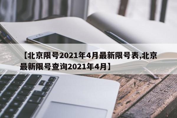 【北京限号2021年4月最新限号表,北京最新限号查询2021年4月】-第1张图片-某年资讯