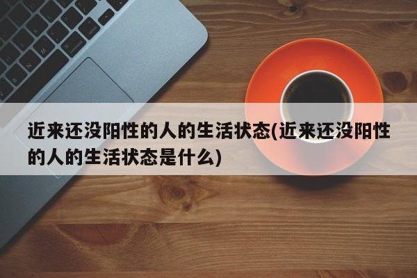 近来还没阳性的人的生活状态(近来还没阳性的人的生活状态是什么)-第1张图片-某年资讯