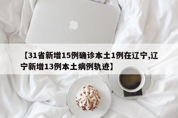 【31省新增15例确诊本土1例在辽宁,辽宁新增13例本土病例轨迹】-第1张图片-某年资讯