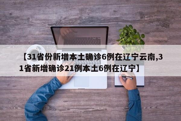 【31省份新增本土确诊6例在辽宁云南,31省新增确诊21例本土6例在辽宁】-第1张图片-某年资讯