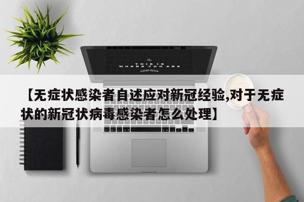 【无症状感染者自述应对新冠经验,对于无症状的新冠状病毒感染者怎么处理】-第1张图片-某年资讯