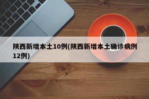 陕西新增本土10例(陕西新增本土确诊病例12例)-第1张图片-某年资讯