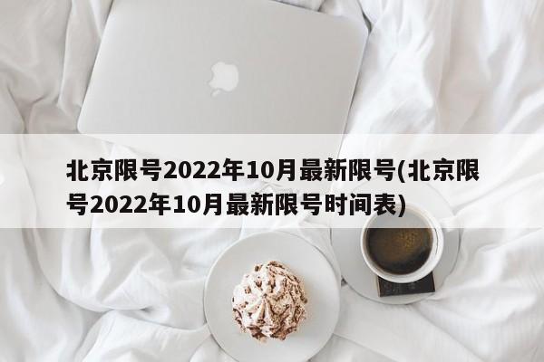 北京限号2022年10月最新限号(北京限号2022年10月最新限号时间表)-第1张图片-某年资讯