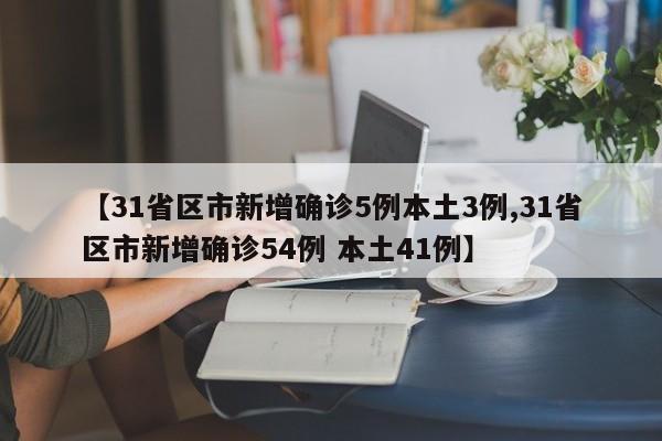 【31省区市新增确诊5例本土3例,31省区市新增确诊54例 本土41例】-第1张图片-某年资讯