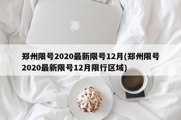 郑州限号2020最新限号12月(郑州限号2020最新限号12月限行区域)-第1张图片-某年资讯