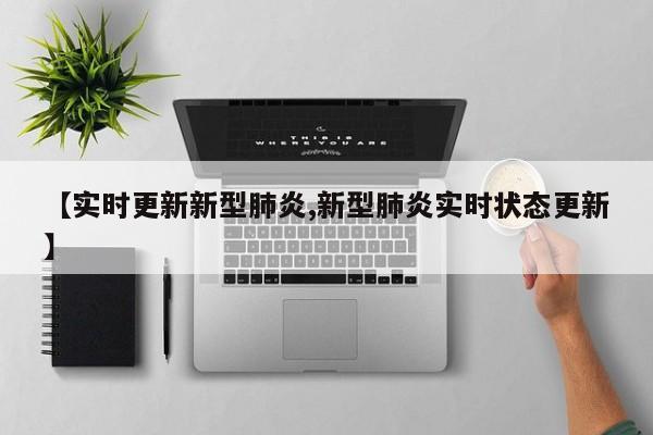 【实时更新新型肺炎,新型肺炎实时状态更新】-第1张图片-某年资讯