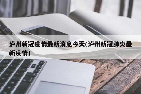 泸州新冠疫情最新消息今天(泸州新冠肺炎最新疫情)-第1张图片-某年资讯