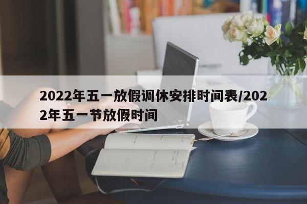 2022年五一放假调休安排时间表/2022年五一节放假时间-第1张图片-某年资讯