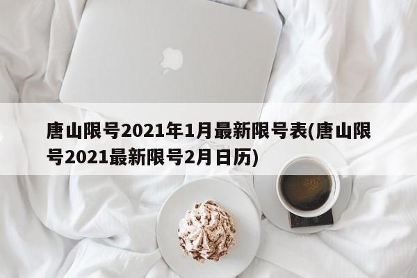 唐山限号2021年1月最新限号表(唐山限号2021最新限号2月日历)-第1张图片-某年资讯