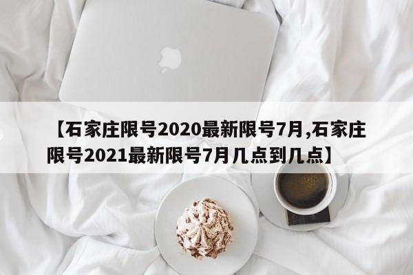 【石家庄限号2020最新限号7月,石家庄限号2021最新限号7月几点到几点】-第1张图片-某年资讯