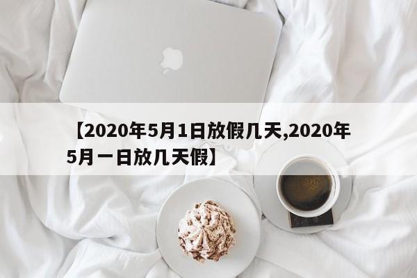 【2020年5月1日放假几天,2020年5月一日放几天假】-第1张图片-某年资讯